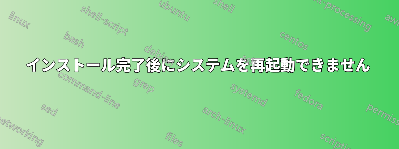 インストール完了後にシステムを再起動できません