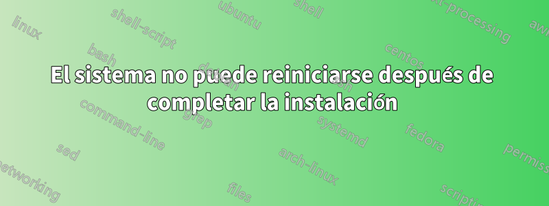 El sistema no puede reiniciarse después de completar la instalación