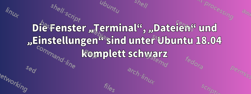 Die Fenster „Terminal“, „Dateien“ und „Einstellungen“ sind unter Ubuntu 18.04 komplett schwarz