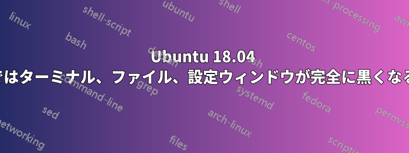 Ubuntu 18.04 ではターミナル、ファイル、設定ウィンドウが完全に黒くなる