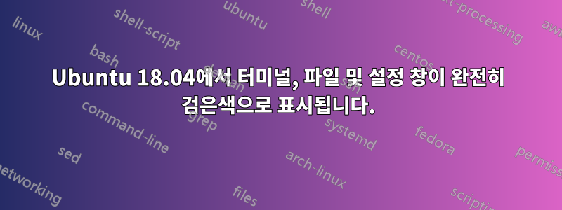 Ubuntu 18.04에서 터미널, 파일 및 설정 창이 완전히 검은색으로 표시됩니다.