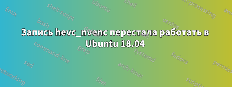 Запись hevc_nvenc перестала работать в Ubuntu 18.04