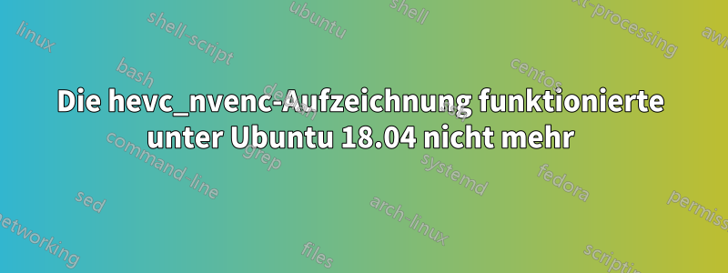 Die hevc_nvenc-Aufzeichnung funktionierte unter Ubuntu 18.04 nicht mehr