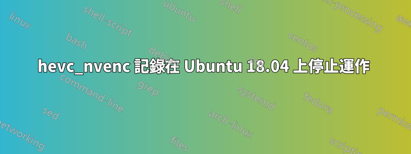 hevc_nvenc 記錄在 Ubuntu 18.04 上停止運作