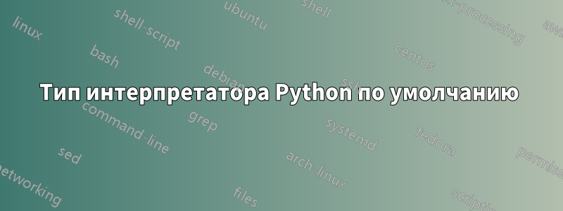 Тип интерпретатора Python по умолчанию