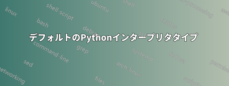 デフォルトのPythonインタープリタタイプ