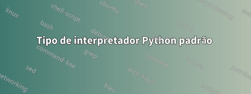 Tipo de interpretador Python padrão