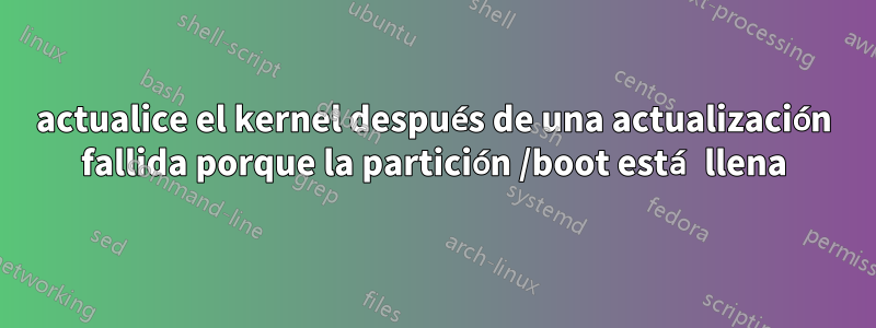 actualice el kernel después de una actualización fallida porque la partición /boot está llena