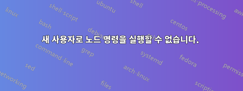 새 사용자로 노드 명령을 실행할 수 없습니다.