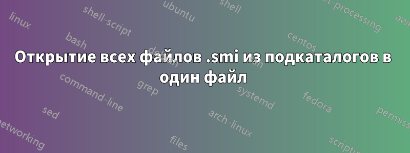 Открытие всех файлов .smi из подкаталогов в один файл