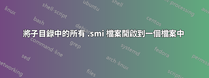 將子目錄中的所有 .smi 檔案開啟到一個檔案中