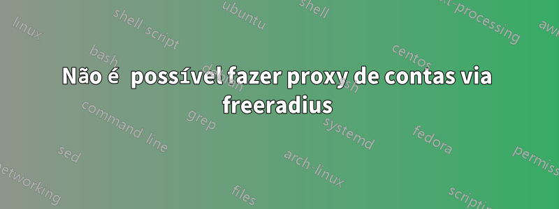 Não é possível fazer proxy de contas via freeradius