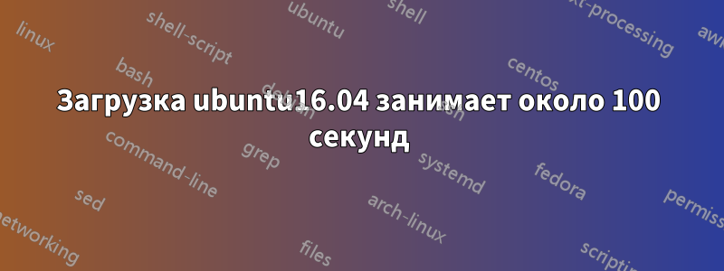 Загрузка ubuntu16.04 занимает около 100 секунд