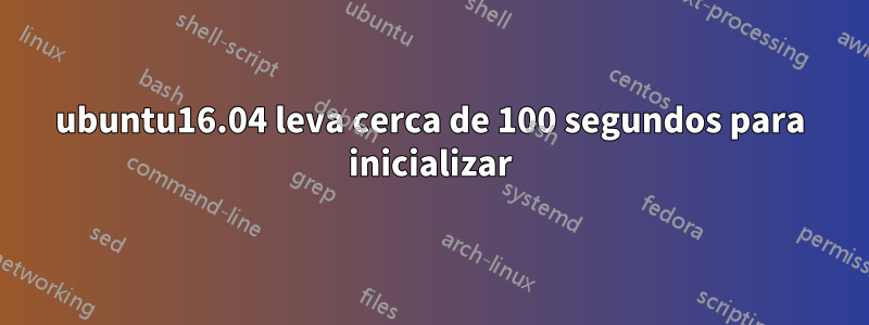 ubuntu16.04 leva cerca de 100 segundos para inicializar