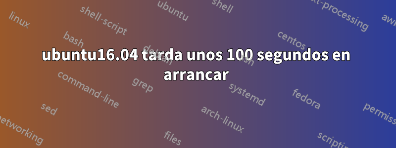 ubuntu16.04 tarda unos 100 segundos en arrancar