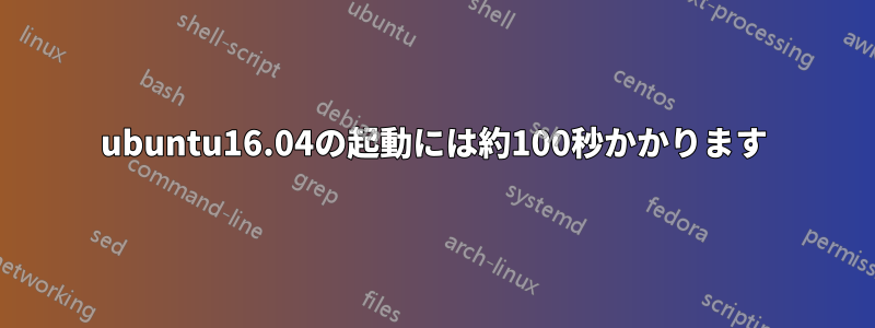 ubuntu16.04の起動には約100秒かかります