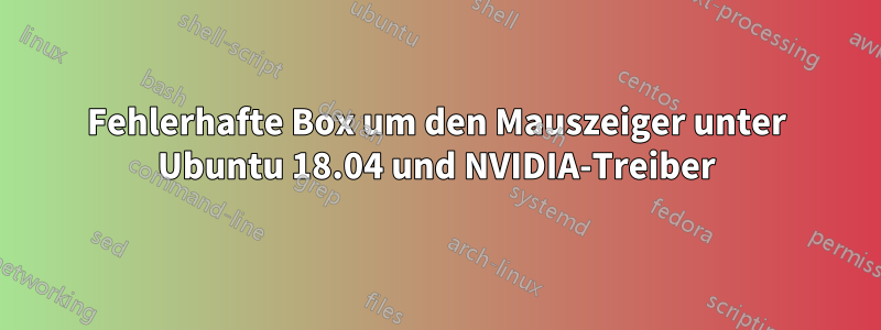 Fehlerhafte Box um den Mauszeiger unter Ubuntu 18.04 und NVIDIA-Treiber