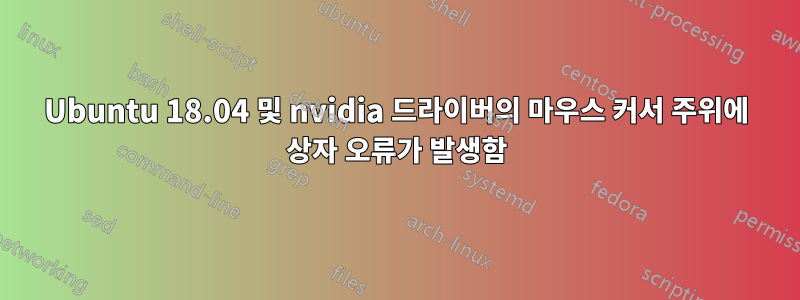 Ubuntu 18.04 및 nvidia 드라이버의 마우스 커서 주위에 상자 오류가 발생함