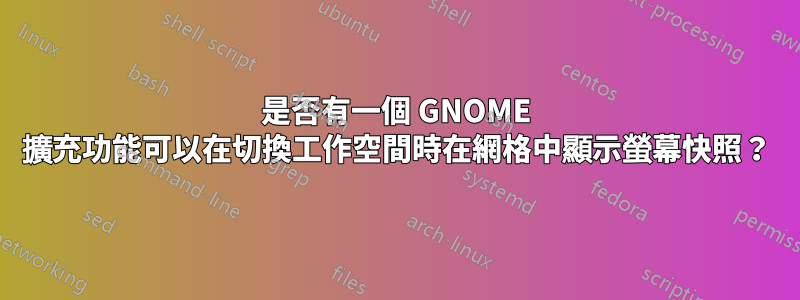 是否有一個 GNOME 擴充功能可以在切換工作空間時在網格中顯示螢幕快照？