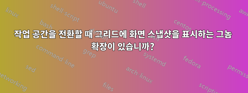 작업 공간을 전환할 때 그리드에 화면 스냅샷을 표시하는 그놈 확장이 있습니까?