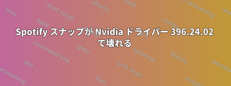 Spotify スナップが Nvidia ドライバー 396.24.02 で壊れる