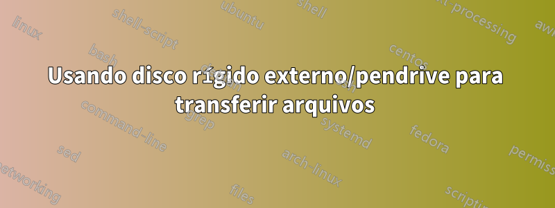 Usando disco rígido externo/pendrive para transferir arquivos