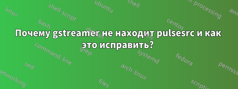 Почему gstreamer не находит pulsesrc и как это исправить?