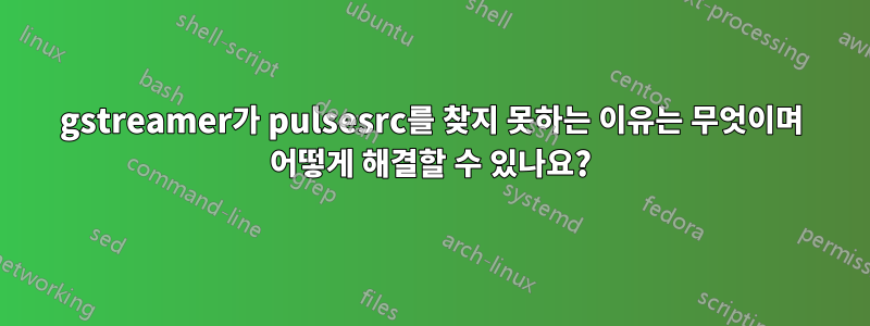 gstreamer가 pulsesrc를 찾지 못하는 이유는 무엇이며 어떻게 해결할 수 있나요?