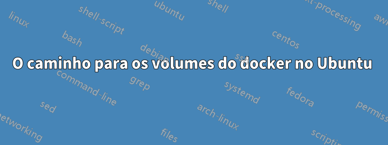 O caminho para os volumes do docker no Ubuntu