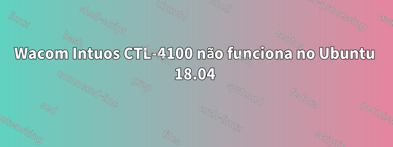 Wacom Intuos CTL-4100 não funciona no Ubuntu 18.04