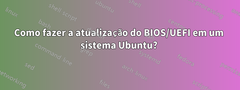 Como fazer a atualização do BIOS/UEFI em um sistema Ubuntu?