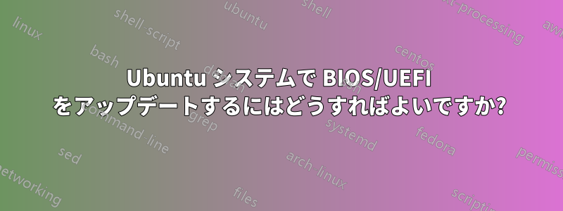 Ubuntu システムで BIOS/UEFI をアップデートするにはどうすればよいですか?