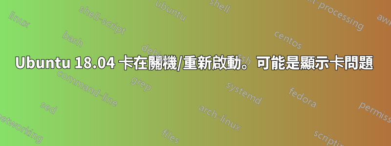 Ubuntu 18.04 卡在關機/重新啟動。可能是顯示卡問題