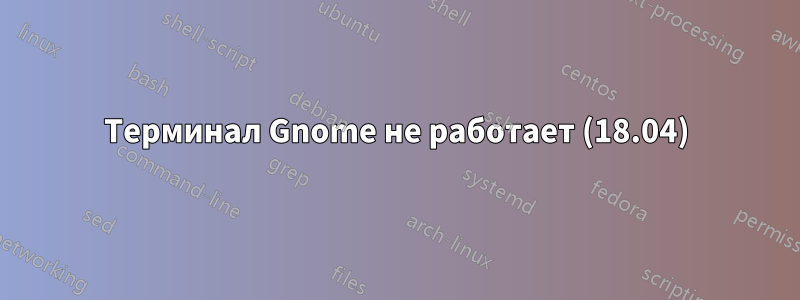 Терминал Gnome не работает (18.04)