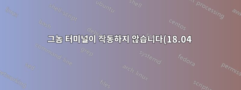 그놈 터미널이 작동하지 않습니다(18.04)