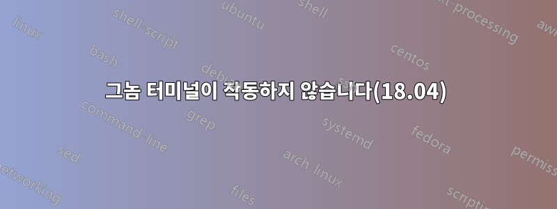 그놈 터미널이 작동하지 않습니다(18.04)