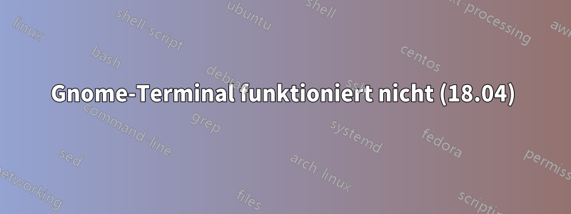 Gnome-Terminal funktioniert nicht (18.04)