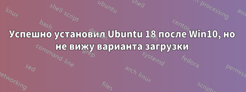 Успешно установил Ubuntu 18 после Win10, но не вижу варианта загрузки