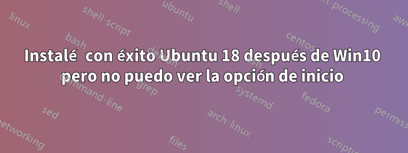 Instalé con éxito Ubuntu 18 después de Win10 pero no puedo ver la opción de inicio