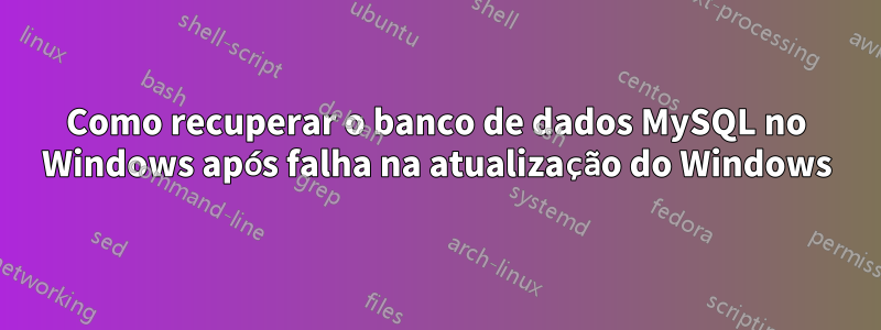 Como recuperar o banco de dados MySQL no Windows após falha na atualização do Windows