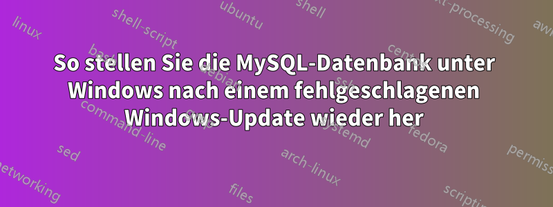 So stellen Sie die MySQL-Datenbank unter Windows nach einem fehlgeschlagenen Windows-Update wieder her