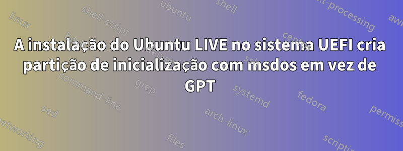 A instalação do Ubuntu LIVE no sistema UEFI cria partição de inicialização com msdos em vez de GPT