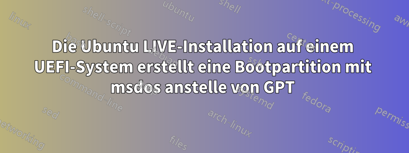 Die Ubuntu LIVE-Installation auf einem UEFI-System erstellt eine Bootpartition mit msdos anstelle von GPT