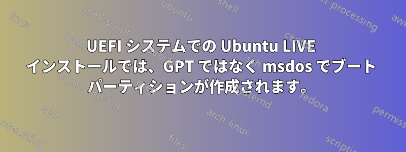 UEFI システムでの Ubuntu LIVE インストールでは、GPT ではなく msdos でブート パーティションが作成されます。