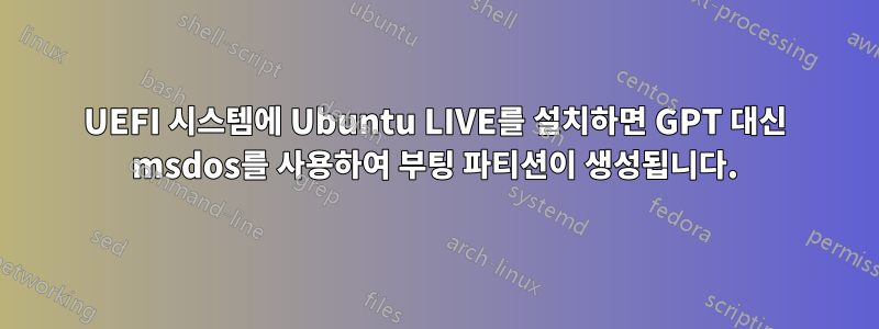 UEFI 시스템에 Ubuntu LIVE를 설치하면 GPT 대신 msdos를 사용하여 부팅 파티션이 생성됩니다.