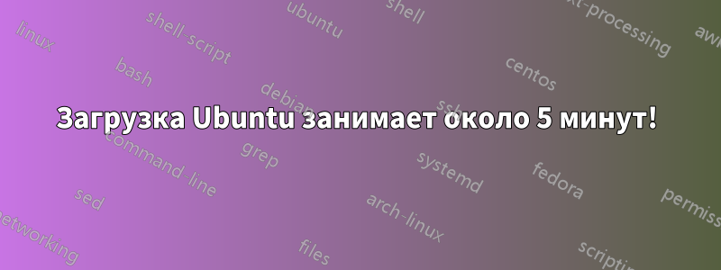 Загрузка Ubuntu занимает около 5 минут!