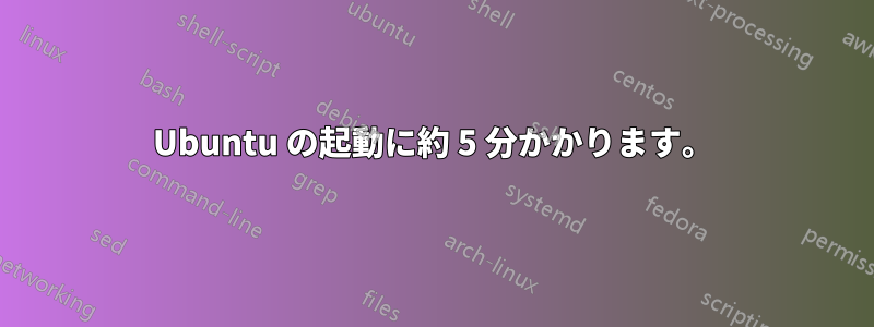 Ubuntu の起動に約 5 分かかります。