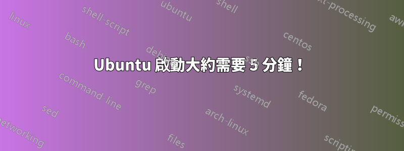 Ubuntu 啟動大約需要 5 分鐘！