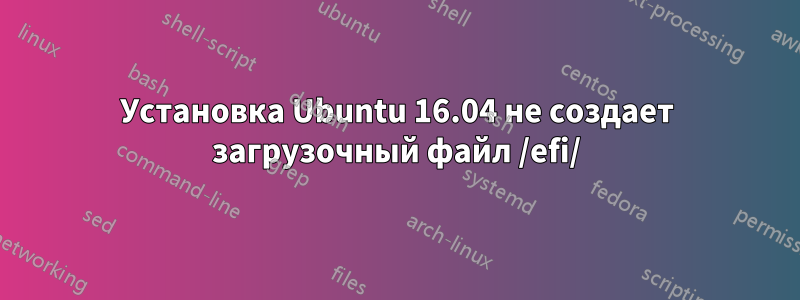 Установка Ubuntu 16.04 не создает загрузочный файл /efi/