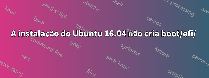 A instalação do Ubuntu 16.04 não cria boot/efi/